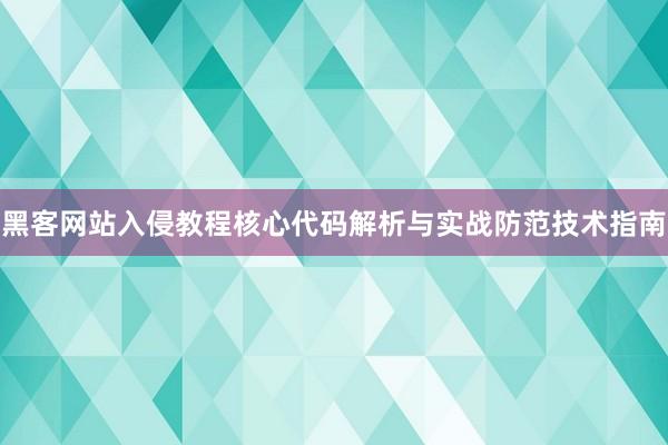 黑客网站入侵教程核心代码解析与实战防范技术指南