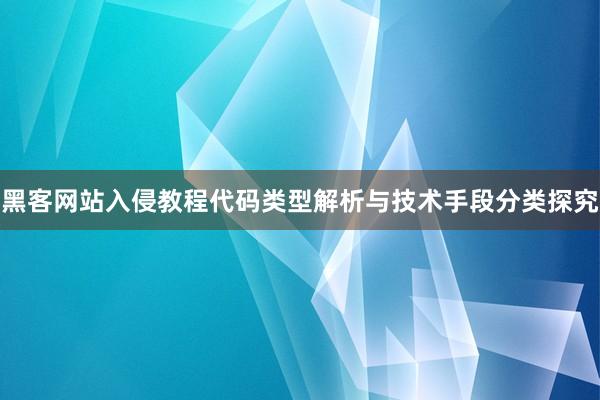 黑客网站入侵教程代码类型解析与技术手段分类探究