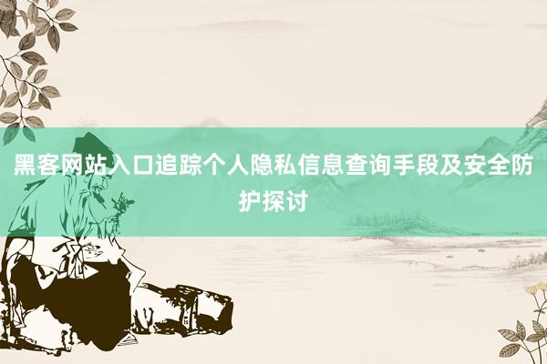 黑客网站入口追踪个人隐私信息查询手段及安全防护探讨