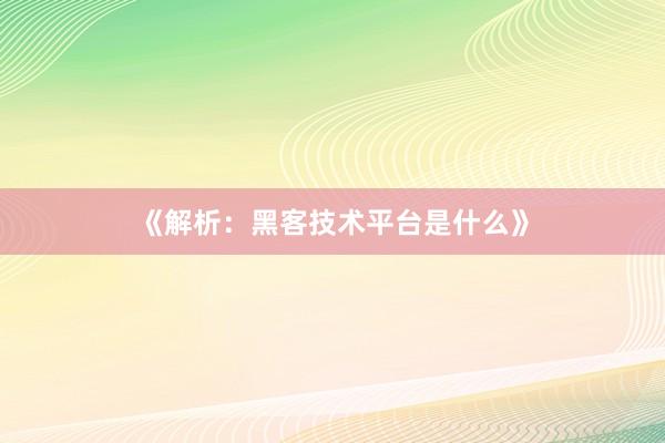 《解析：黑客技术平台是什么》