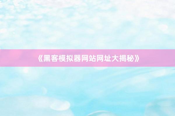 《黑客模拟器网站网址大揭秘》