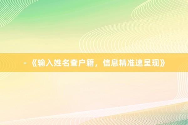 - 《输入姓名查户籍，信息精准速呈现》